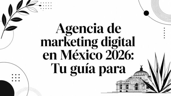 Agencia de marketing digital en México 2026: Tu guía para