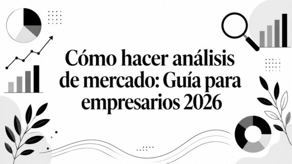 Cómo hacer análisis de mercado: Guía para empresarios 2026