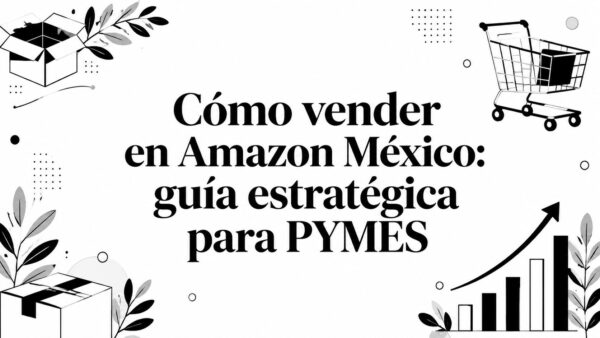 Cómo vender en Amazon México: guía estratégica para PYMES