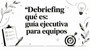 Debriefing que es: guía ejecutiva para equipos