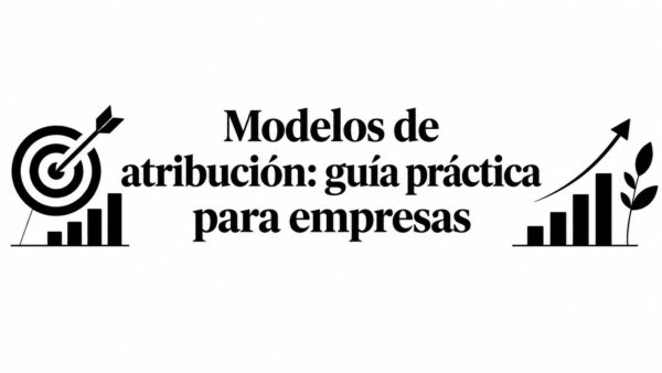 Modelos de atribución: guía práctica para empresas